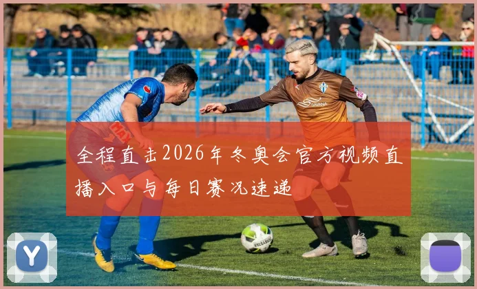 全程直击2026年冬奥会官方视频直播入口与每日赛况速递