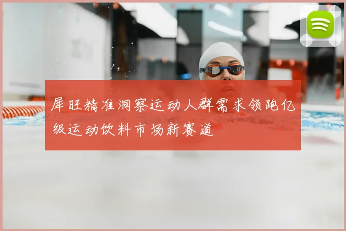 犀旺精准洞察运动人群需求领跑亿级运动饮料市场新赛道
