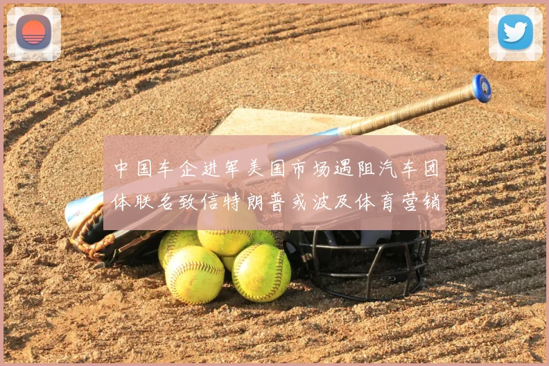中国车企进军美国市场遇阻汽车团体联名致信特朗普或波及体育营销合作