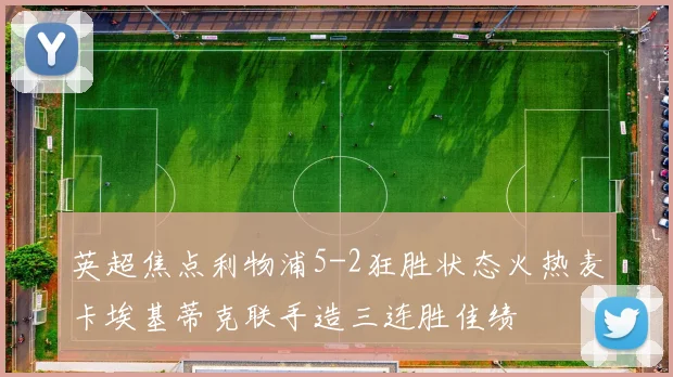 英超焦点利物浦5-2狂胜状态火热麦卡埃基蒂克联手造三连胜佳绩