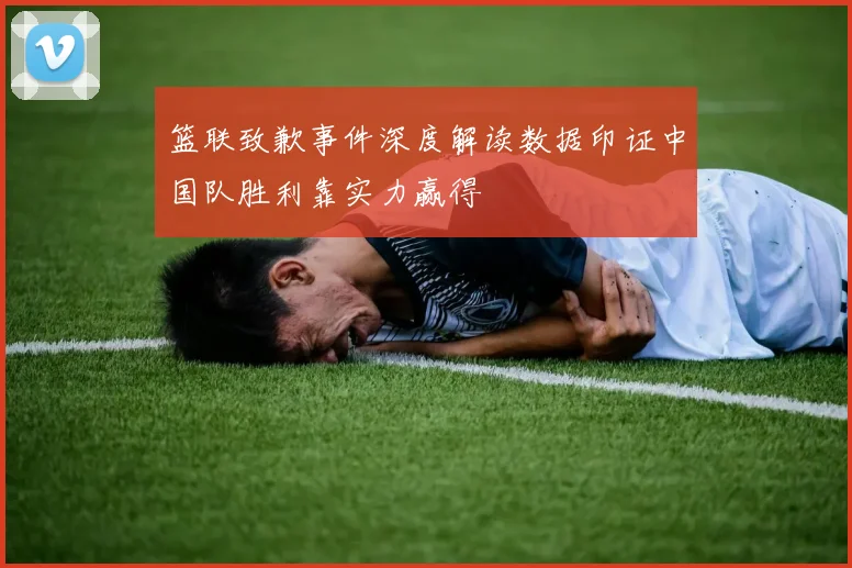 篮联致歉事件深度解读数据印证中国队胜利靠实力赢得