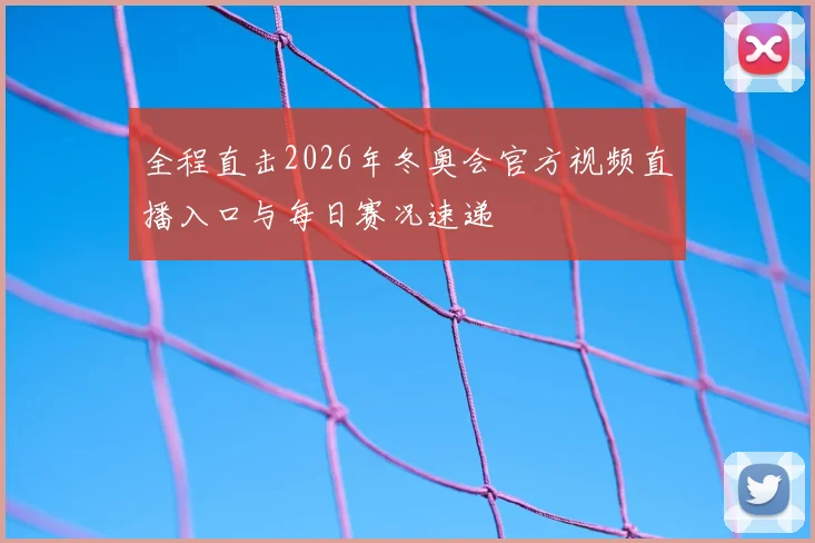 全程直击2026年冬奥会官方视频直播入口与每日赛况速递