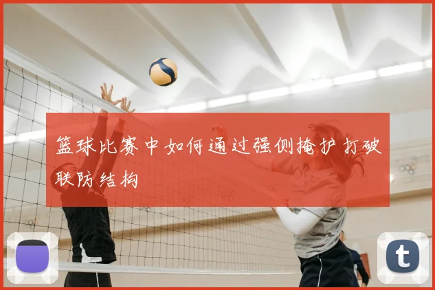 篮球比赛中如何通过强侧掩护打破联防结构