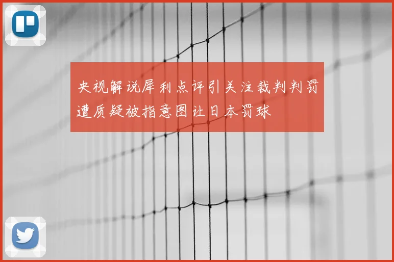 央视解说犀利点评引关注裁判判罚遭质疑被指意图让日本罚球
