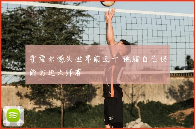 霍雪尔憾失世界前五十 他赌自己仍能打进大师赛