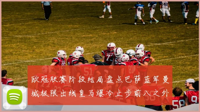 欧冠联赛阶段结局盘点巴萨蓝军曼城极限出线皇马爆冷止步前八之外