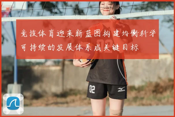 竞技体育迎来新蓝图构建均衡科学可持续的发展体系成关键目标